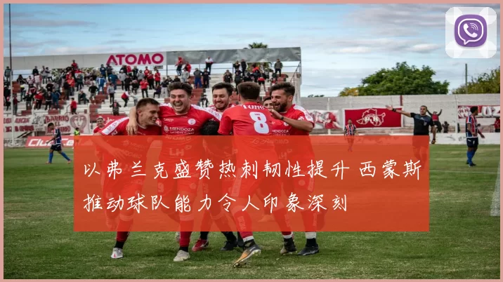 以弗兰克盛赞热刺韧性提升 西蒙斯推动球队能力令人印象深刻